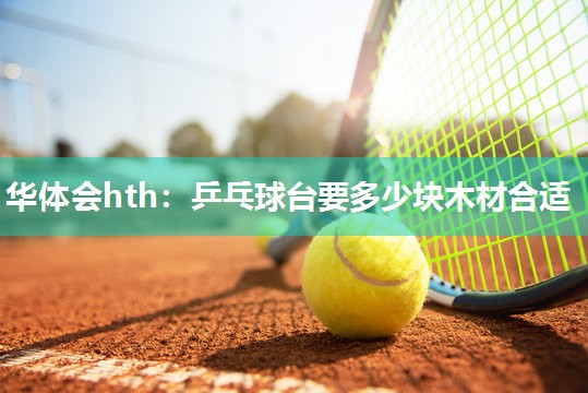 华体会hth：乒乓球台要多少块木材合适