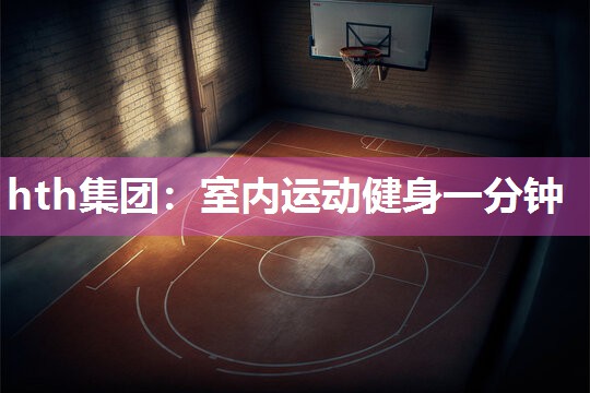 hth集团：室内运动健身一分钟