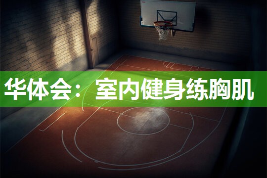 华体会：室内健身练胸肌