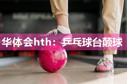 华体会hth：乒乓球台颠球