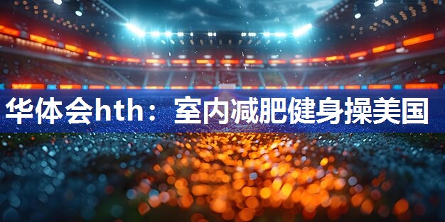 华体会hth：室内减肥健身操美国