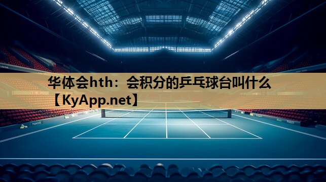 华体会hth：会积分的乒乓球台叫什么