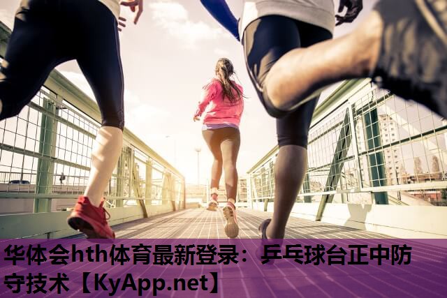 华体会hth体育最新登录：乒乓球台正中防守技术