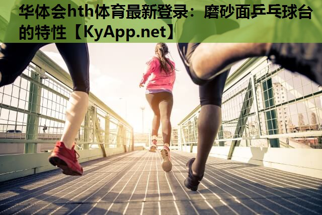 华体会hth体育最新登录：磨砂面乒乓球台的特性