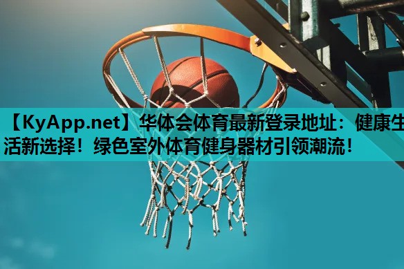 华体会体育最新登录地址：健康生活新选择！绿色室外体育健身器材引领潮流！