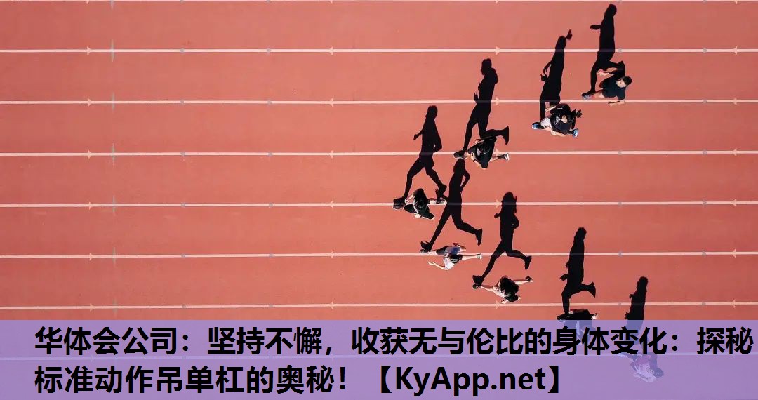 华体会公司：坚持不懈，收获无与伦比的身体变化：探秘标准动作吊单杠的奥秘！