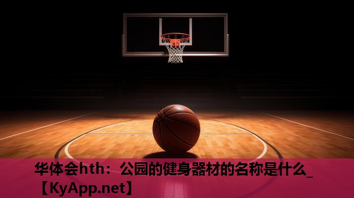 华体会hth：公园的健身器材的名称是什么_